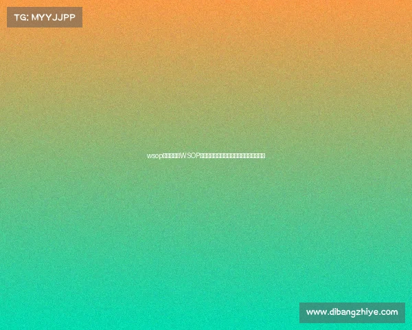 wsop主赛事规则WSOP主赛事决赛桌巅峰对决扑克王者终极争霸战